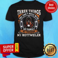 Three Things You Don't Mess With My Family My Freedom My Rottweiler Shirt