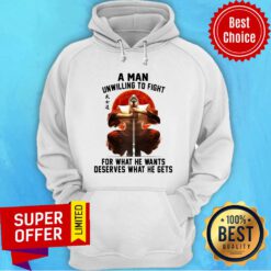 Top A Man Unwilling To Fight For What He Wants Deserves What He Gets Hoodie