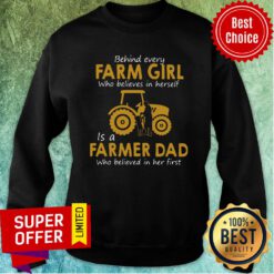Top Behind Every Farm Girl Who Believes In Herself Is A Farmer Dad Who Believed In Her First Sweatshirt