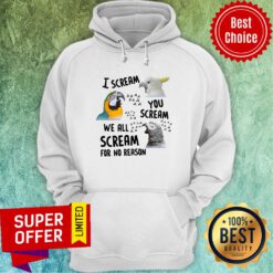 Top Bird I Scream You Scream We All Scream For No Reason Hoodie