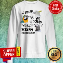 Top Bird I Scream You Scream We All Scream For No Reason Sweatshirt