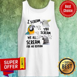 Top Bird I Scream You Scream We All Scream For No Reason Tank top
