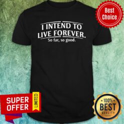 Top I Intend To Live Forever So Far So Good Shirt