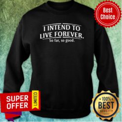 Top I Intend To Live Forever So Far So Good Sweatshirt