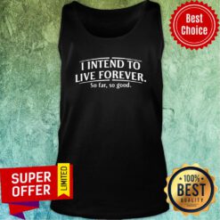 Top I Intend To Live Forever So Far So Good Tank Top