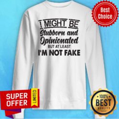Top I Might Be Stubborn And Opinionated But At Least I'm Not Fake Sweatshirt