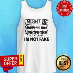 Top I Might Be Stubborn And Opinionated But At Least I'm Not Fake Tank Top