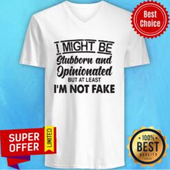 Top I Might Be Stubborn And Opinionated But At Least I'm Not Fake V-neck