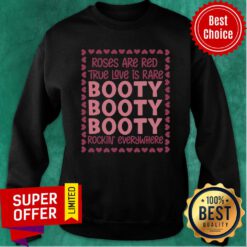 Top Roses Are Red True Love Is Rare Booty Booty Booty Rockin Everywhere Sweatshirt