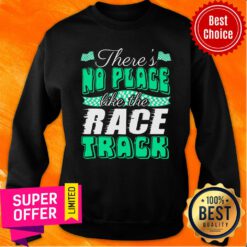 Top There's No Place Like The Race Track Sweatshirt
