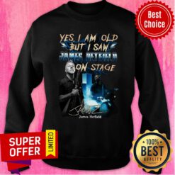 Top Yes I Am Old But I Saw James Hetfield On Stage Sweatshirt