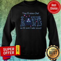 Top You Know Our Love Will Not Fade Away Sweatshirt