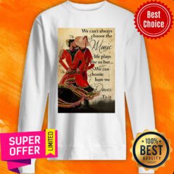 We Can't Always Choose The Music Life Plays For Us But We Can Choose How We Dance To It Sweatshirt