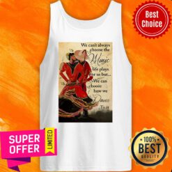 We Can't Always Choose The Music Life Plays For Us But We Can Choose How We Dance To It Tank Top