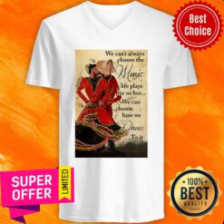 We Can't Always Choose The Music Life Plays For Us But We Can Choose How We Dance To It V-neck