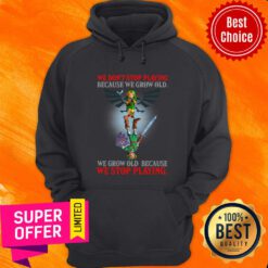 We Don't Stop Playing Because We Grow Old We Grow Old Because We Stop Playing Hoodie
