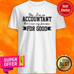 Yes Im An Accountant But I Use My Powers For Good Shirt
