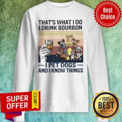 Awesome That What I Do I Drink Bourbon I Pet Dogs And I Know Things Sweatshirt