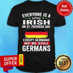 Everyone Is A Little Irish On St Patrick's Day Except Germans We're Still Germans Shirt