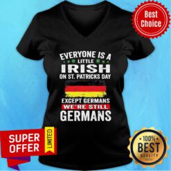 Everyone Is A Little Irish On St Patrick's Day Except Germans We're Still Germans V-neck