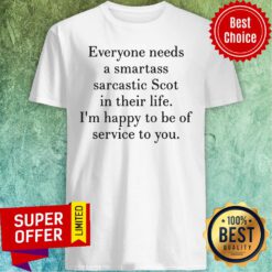 Everyone Needs A Smartass Sarcastic Scot In Their Life I'm Happy To Be Of Service To You Shirt