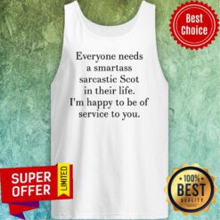 Everyone Needs A Smartass Sarcastic Scot In Their Life I'm Happy To Be Of Service To You Tank Top
