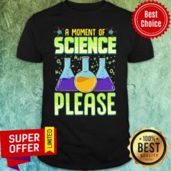 Funny A Moment of Science Please Pullover Shirt