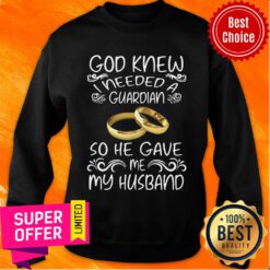 God Knew I Needed A Guardian So He Gave Me Husband Sweatshirt