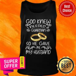 God Knew I Needed A Guardian So He Gave Me Husband Tank Top