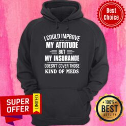 I Could Improve My Attitude But My Insurance Doesn't Cover Those Kind Of Meds Hoodie