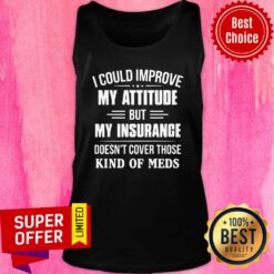 I Could Improve My Attitude But My Insurance Doesn't Cover Those Kind Of Meds Tank Top