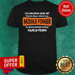 I'm Having One Of Those Days Where My Middle Finger Is Answering Every Question Shirt