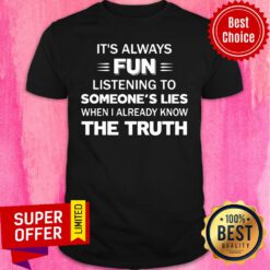 It's Always Fun Listening To Someone's Lies When I Aleady Know The Truth Shirt