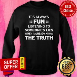It's Always Fun Listening To Someone's Lies When I Aleady Know The Truth Sweatshirt