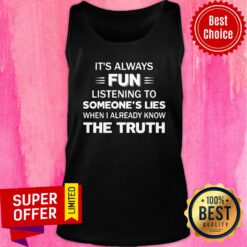 It's Always Fun Listening To Someone's Lies When I Aleady Know The Truth Tank Top