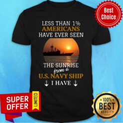 Less Than 1 Americans Have Ever Seen The Sunrise From A Us Navy Ship I Have Shirt