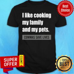 Nice I Like Cooking My Family And My Pets. Commas Save Lives Shirt