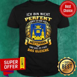 Nice Ich Bin Nicht Perfekt Aber Ich Bin Aus Mettmann Und Das Ist Fast Das Gleiche Shirt
