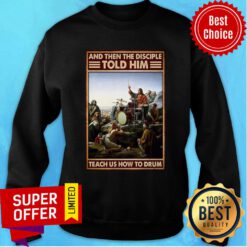Nice Jsus Drum And Then The Disciple Told Him Teach Us How To Drum Sweatshirt