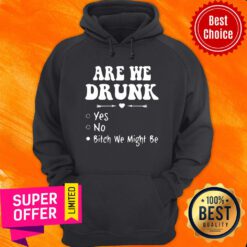 Official Are We Drunk Yes No Bitch We Might Be Hoodie
