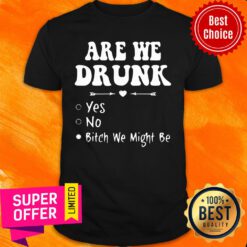Official Are We Drunk Yes No Bitch We Might Be Shirt