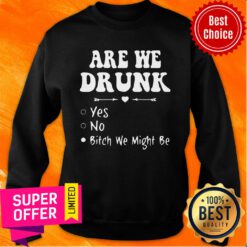Official Are We Drunk Yes No Bitch We Might Be Sweatshirt