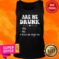 Official Are We Drunk Yes No Bitch We Might Be Tank Top