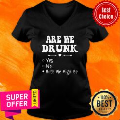 Official Are We Drunk Yes No Bitch We Might Be V-neck