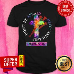 Official Don't Be Afraid Just Have Faith Mark 5 36 Shirt