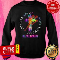 Official Don't Be Afraid Just Have Faith Mark 5 36 Sweatshirt