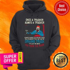 Once A Trucker Always A Trucker No Matter Where You Go Or What You Do Hoodie