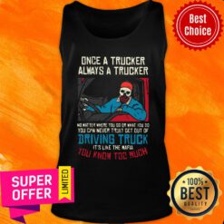 Once A Trucker Always A Trucker No Matter Where You Go Or What You Do Tank Top
