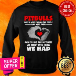 Pit Bulls Have A Way Finding Who Need Them And Filling An Emptiness We Didn't Ever Know We Had Sweatshirt