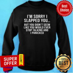 Sorry I Slapped You But You DIdn't Seem Like You Would Ever Stop Talking And I Panicked Sweatshirt